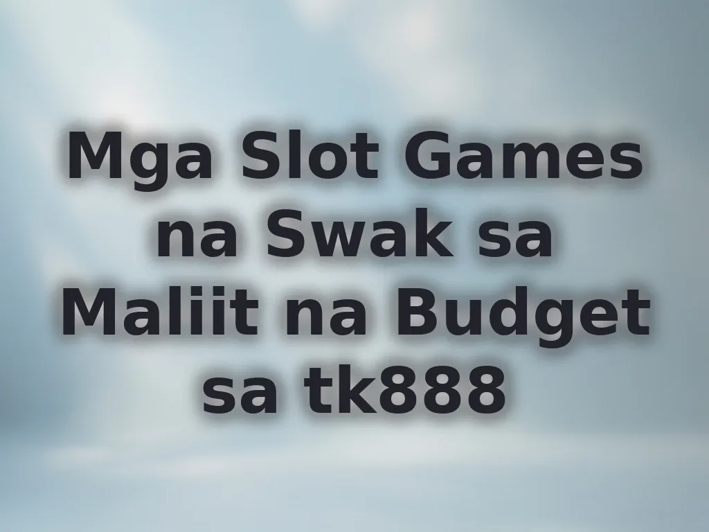 Mga Slot Games na Swak sa Maliit na Budget sa tk888
