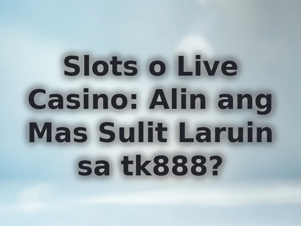 Slots o Live Casino: Alin ang Mas Sulit Laruin sa tk888?