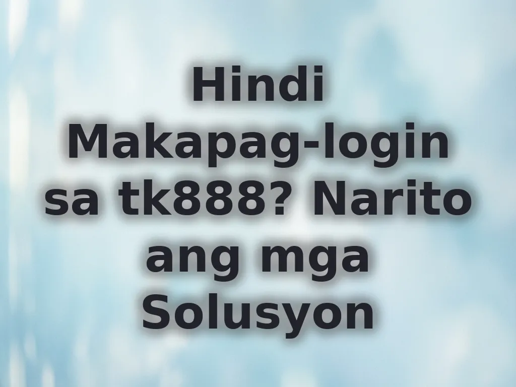 Hindi Makapag-login sa tk888? Narito ang mga Solusyon